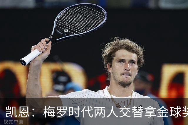 凯恩：梅罗时代两人交替拿金球奖，上赛季有他们那样的数据很欣慰